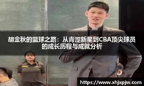 胡金秋的篮球之路：从青涩新星到CBA顶尖球员的成长历程与成就分析