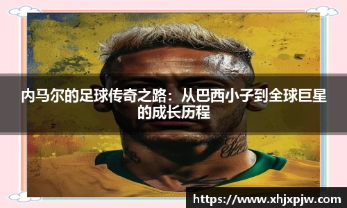 内马尔的足球传奇之路：从巴西小子到全球巨星的成长历程